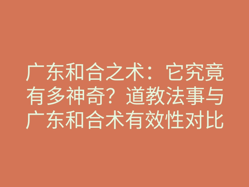 广东和合之术:它究竟有多神奇?道教法事与广东和合术有效性对比探讨