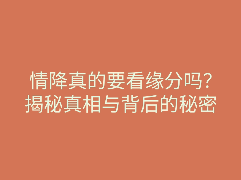 情降真的要看缘分吗?揭秘真相与背后的秘密