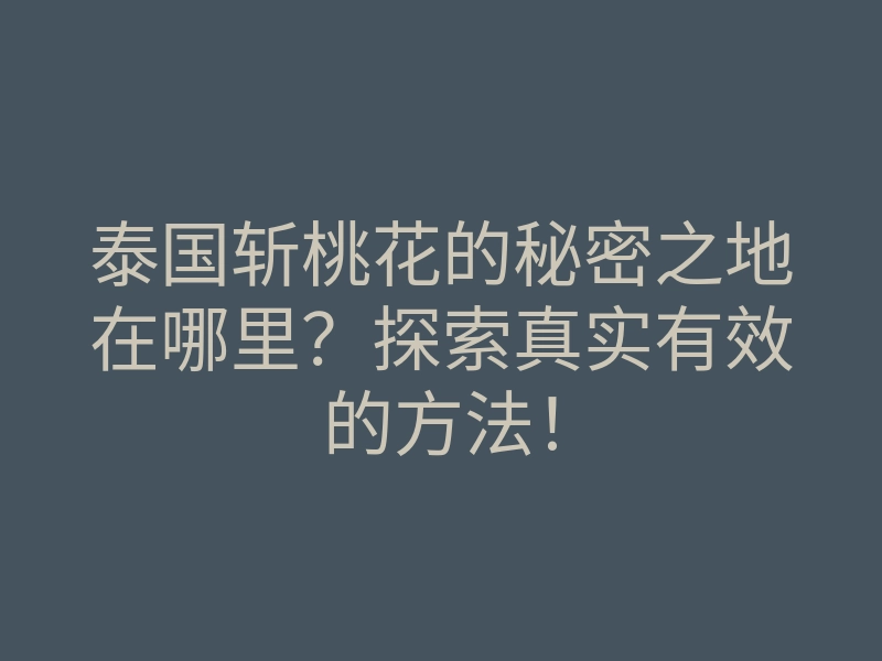 泰国斩桃花的秘密之地在哪里?探索真实有效的方法!