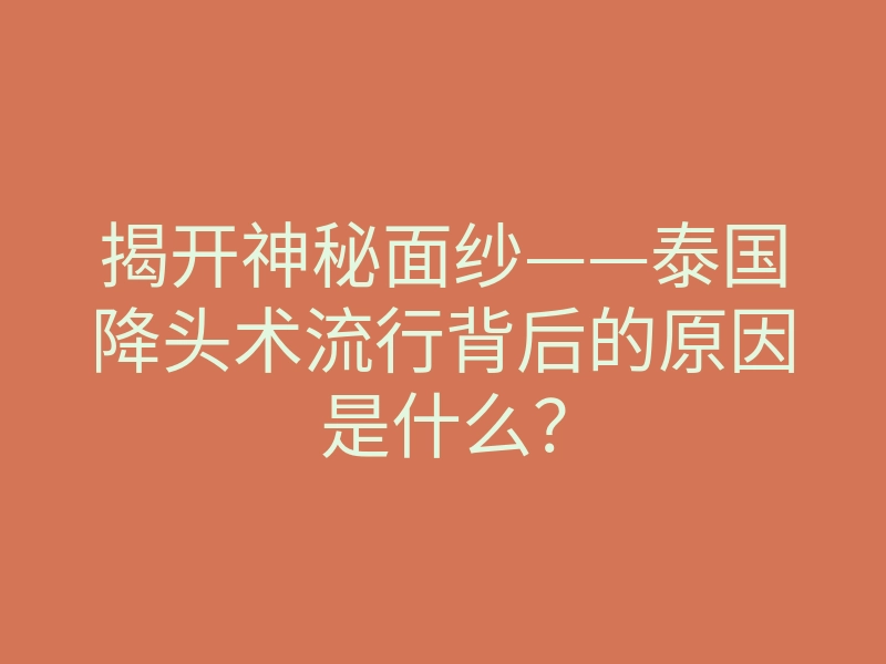 揭开神秘面纱——泰国降头术流行背后的原因是什么?