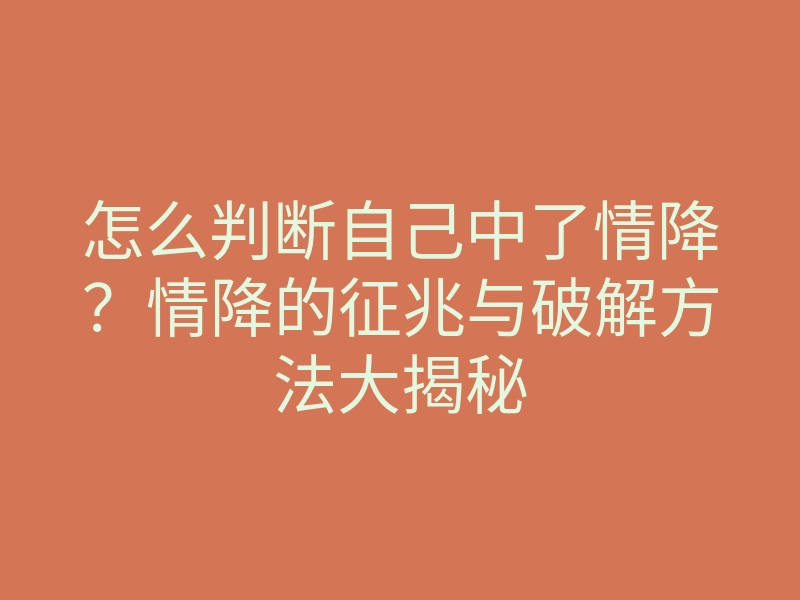 怎么判断自己中了情降？情降的征兆与破解方法大揭秘