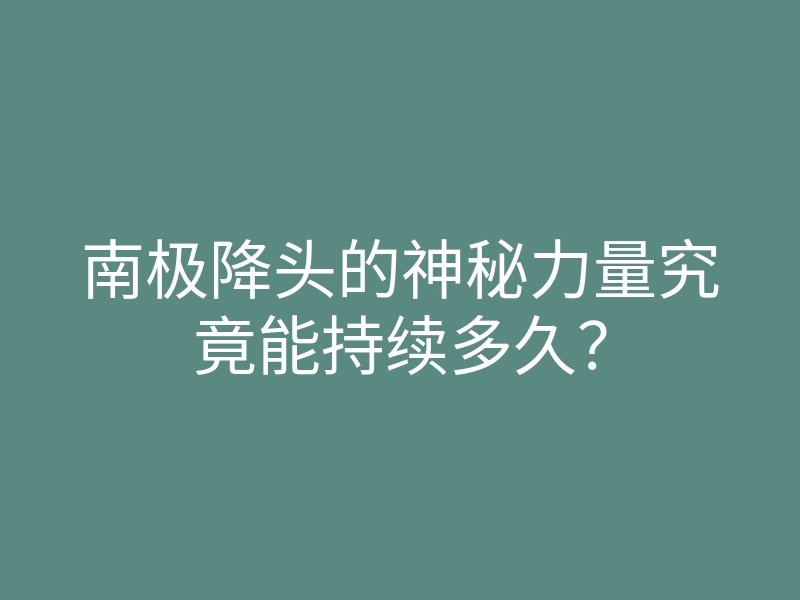 南极降头的神秘力量究竟能持续多久?