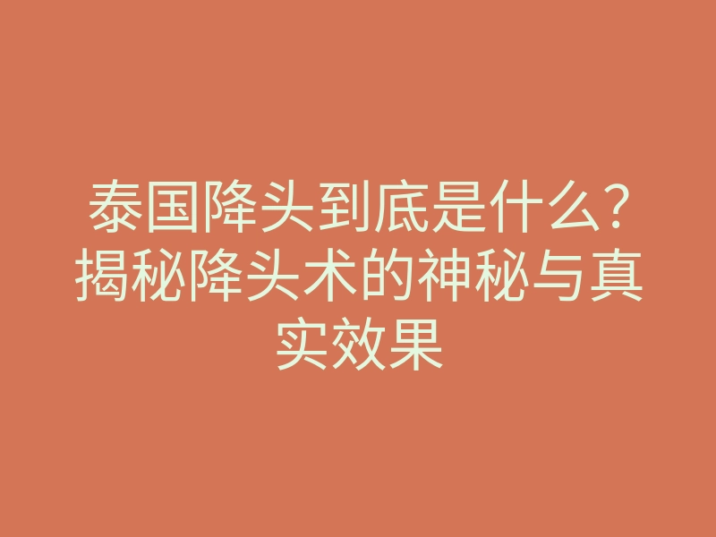 泰国降头到底是什么？揭秘降头术的神秘与真实效果