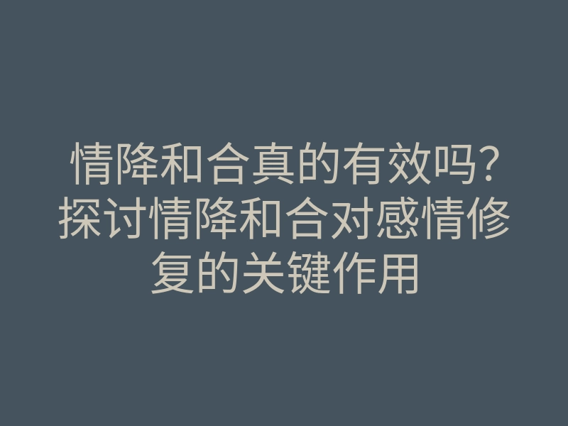 情降和合真的有效吗?探讨情降和合对感情修复的关键作用