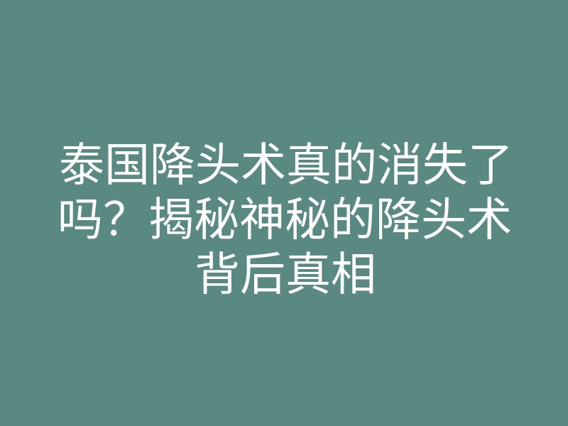 泰国降头术真的消失了吗?揭秘神秘的降头术背后真相