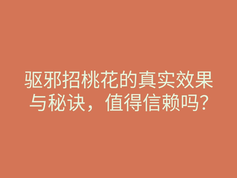 驱邪招桃花的真实效果与秘诀,值得信赖吗?