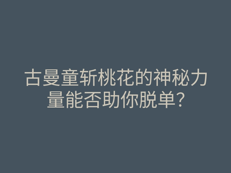 古曼童斩桃花的神秘力量能否助你脱单?