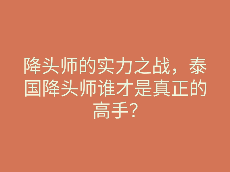 降头师的实力之战,泰国降头师谁才是真正的高手?