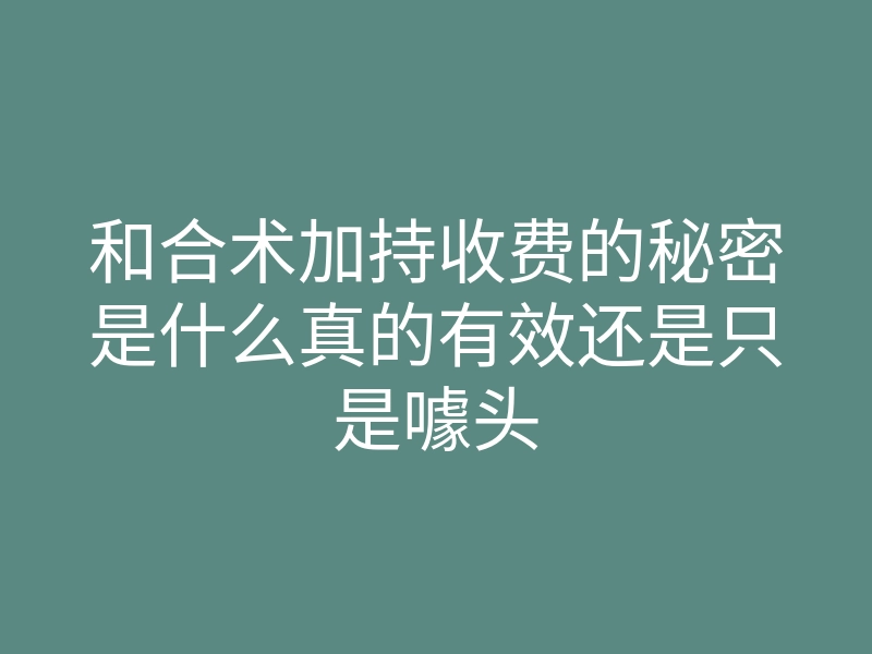 和合术加持收费的秘密是什么真的有效还是只是噱头