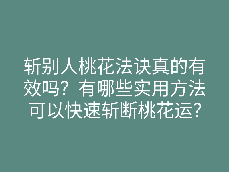斩别人桃花法诀真的有效吗?有哪些实用方法可以快速斩断桃花运?