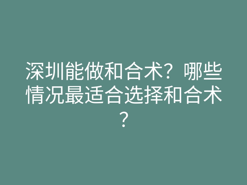 深圳能做和合术?哪些情况最适合选择和合术?