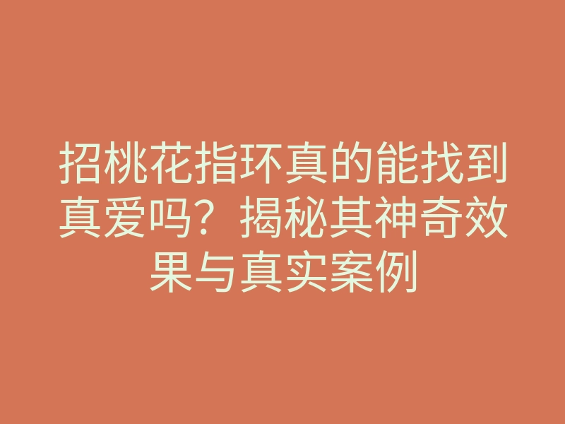 招桃花指环真的能找到真爱吗?揭秘其神奇效果与真实案例