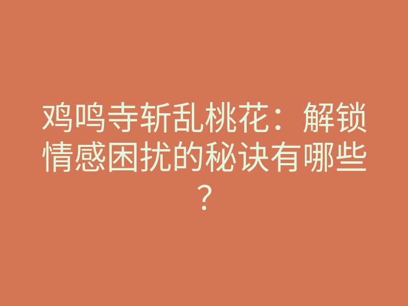鸡鸣寺斩乱桃花:解锁情感困扰的秘诀有哪些?