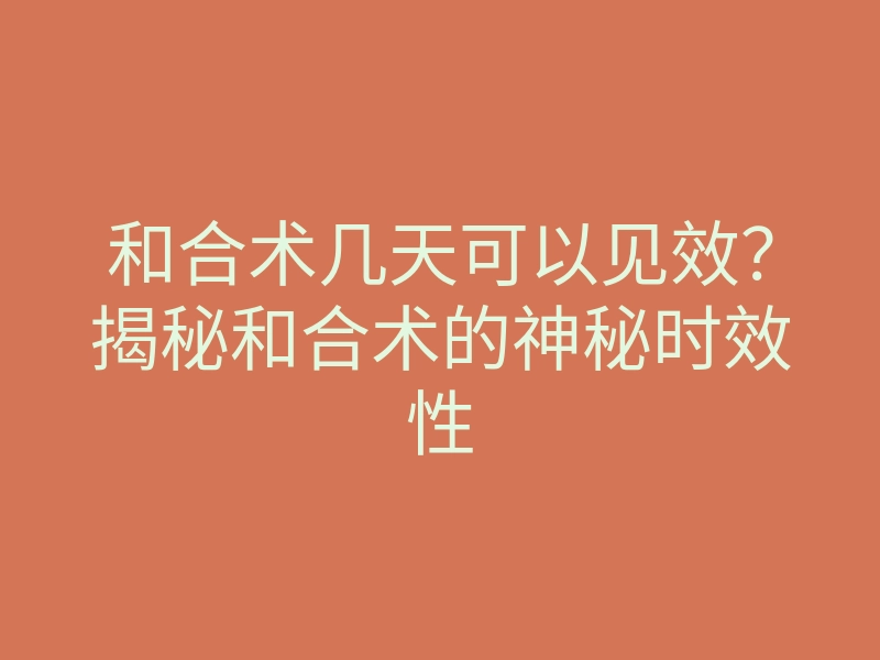 和合术几天可以见效?揭秘和合术的神秘时效性