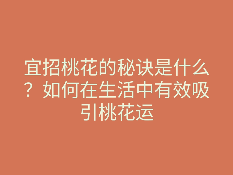 宜招桃花的秘诀是什么?如何在生活中有效吸引桃花运