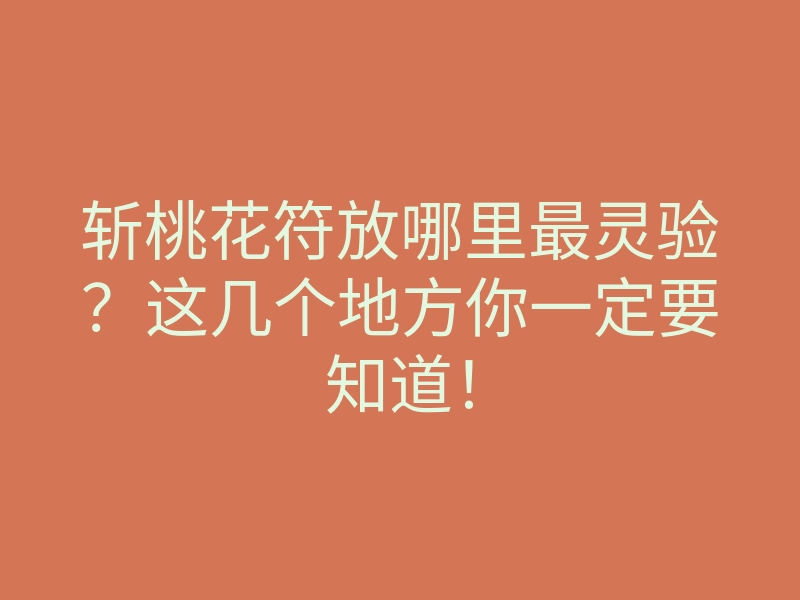 斩桃花符放哪里最灵验？这几个地方你一定要知道！