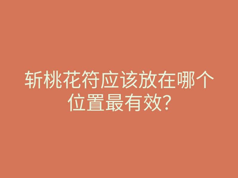 斩桃花符应该放在哪个位置最有效?