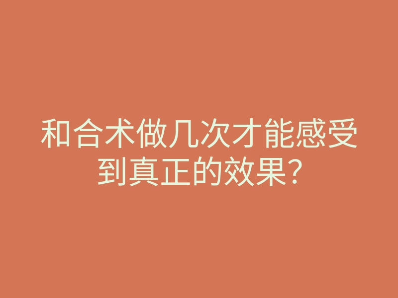 和合术做几次才能感受到真正的效果?