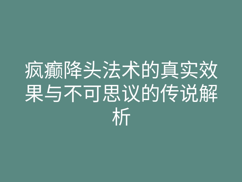 疯癫降头法术的真实效果与不可思议的传说解析