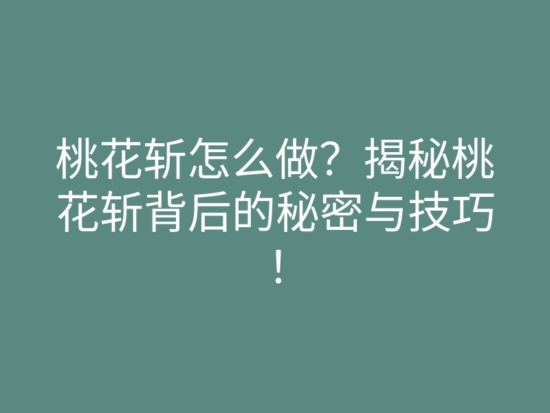 桃花斩怎么做?揭秘桃花斩背后的秘密与技巧!