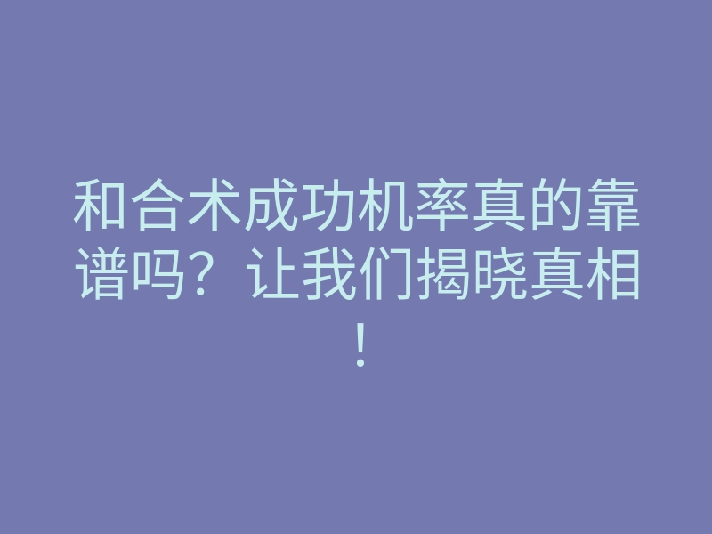和合术成功机率真的靠谱吗?让我们揭晓真相!