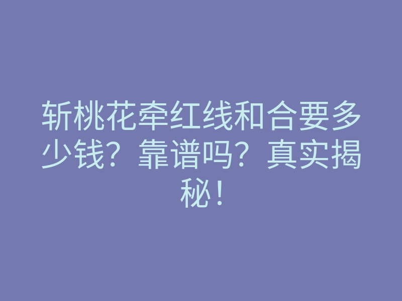 斩桃花牵红线和合要多少钱?靠谱吗?真实揭秘!