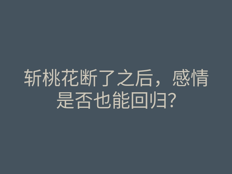 斩桃花断了之后,感情是否也能回归?