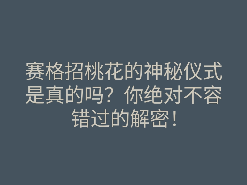 赛格招桃花的神秘仪式是真的吗?你绝对不容错过的解密!