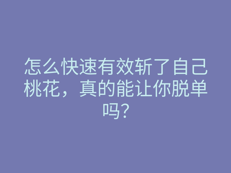 怎么快速有效斩了自己桃花，真的能让你脱单吗？