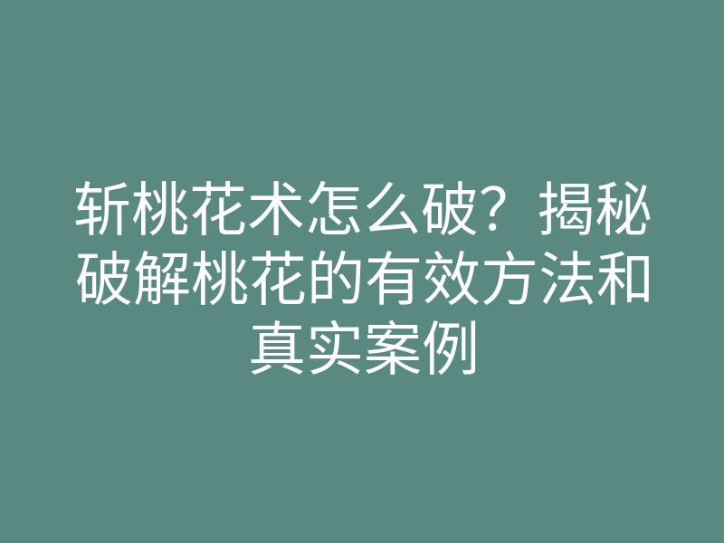 斩桃花术怎么破？揭秘破解桃花的有效方法和真实案例
