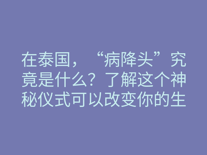 在泰国,“病降头”究竟是什么?了解这个神秘仪式可以改变你的生活!