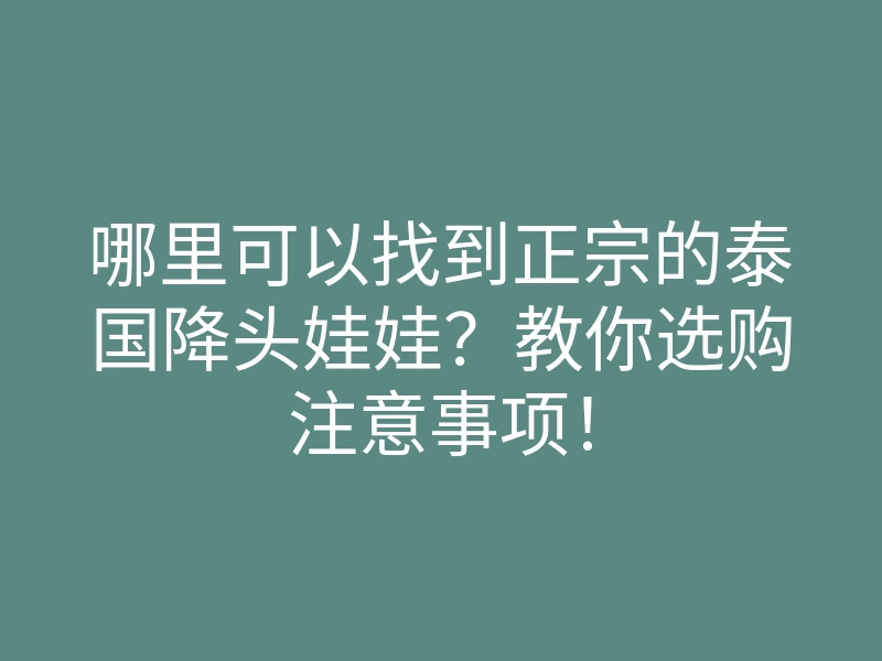 哪里可以找到正宗的泰国降头娃娃?教你选购注意事项!