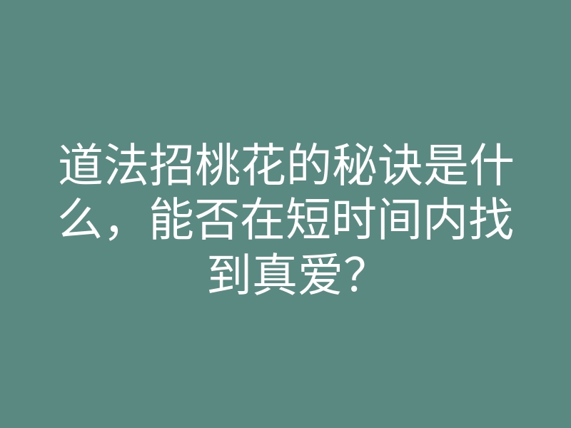 道法招桃花的秘诀是什么,能否在短时间内找到真爱?