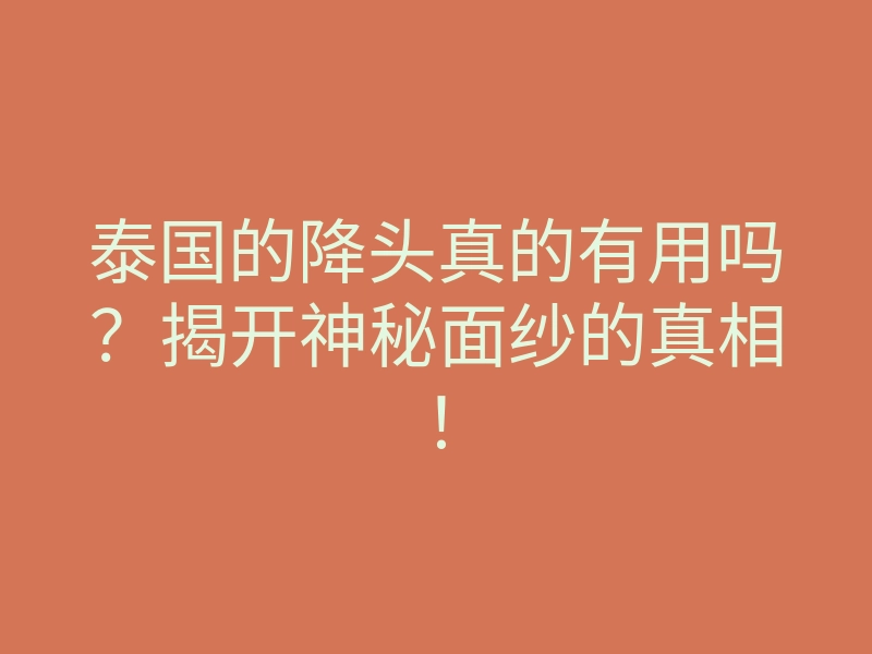 泰国的降头真的有用吗?揭开神秘面纱的真相!