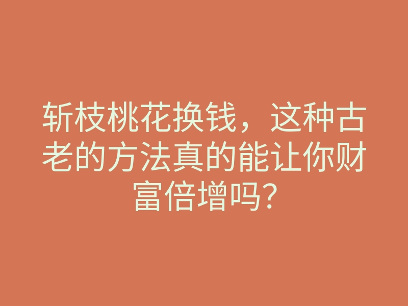 斩枝桃花换钱,这种古老的方法真的能让你财富倍增吗?