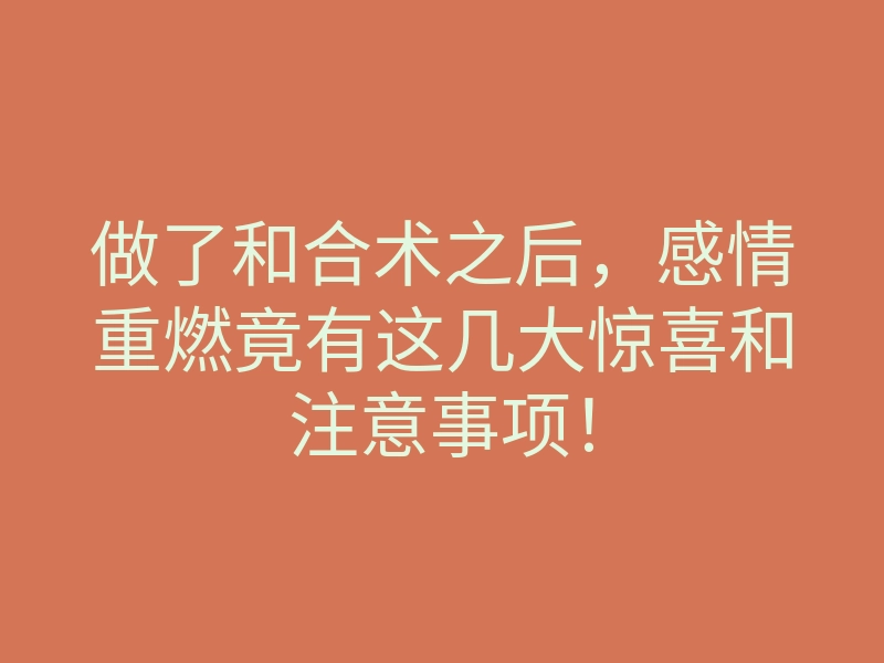 做了和合术之后,感情重燃竟有这几大惊喜和注意事项!
