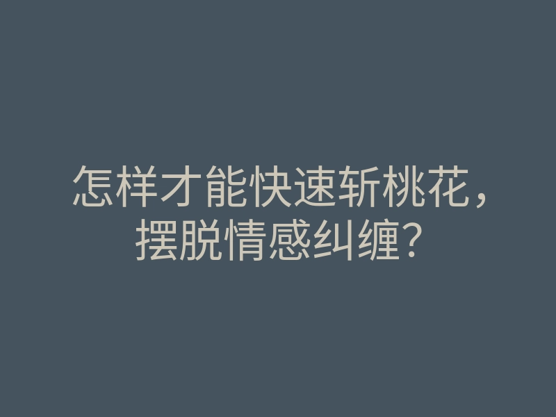 怎样才能快速斩桃花,摆脱情感纠缠?