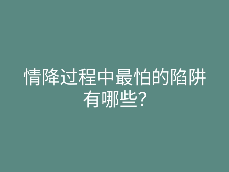 情降过程中最怕的陷阱有哪些?