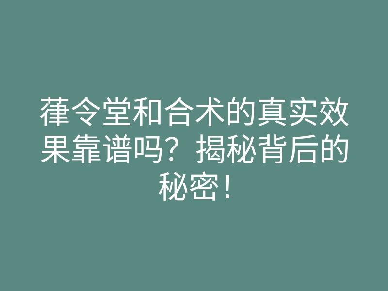 葎令堂和合术的真实效果靠谱吗?揭秘背后的秘密!