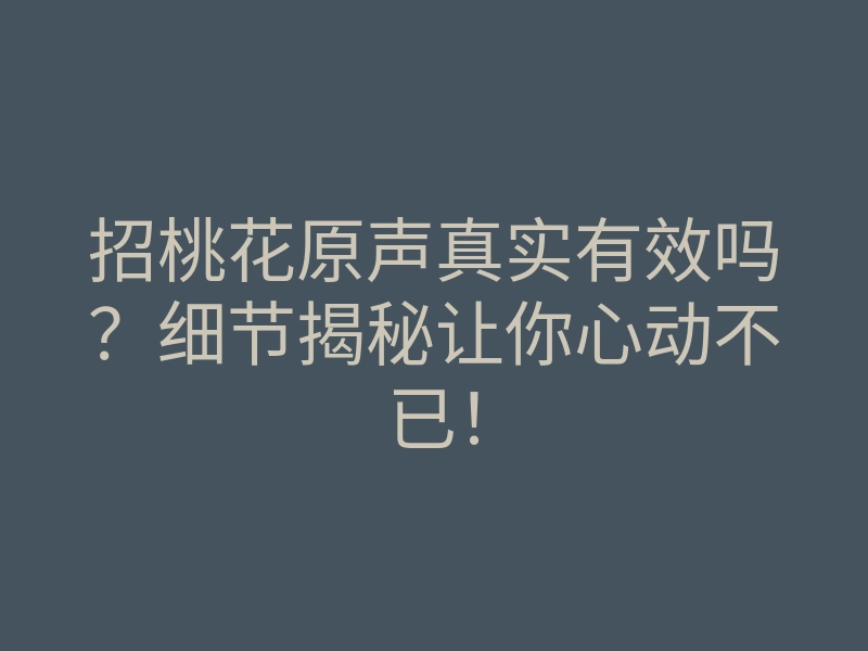 招桃花原声真实有效吗?细节揭秘让你心动不已!