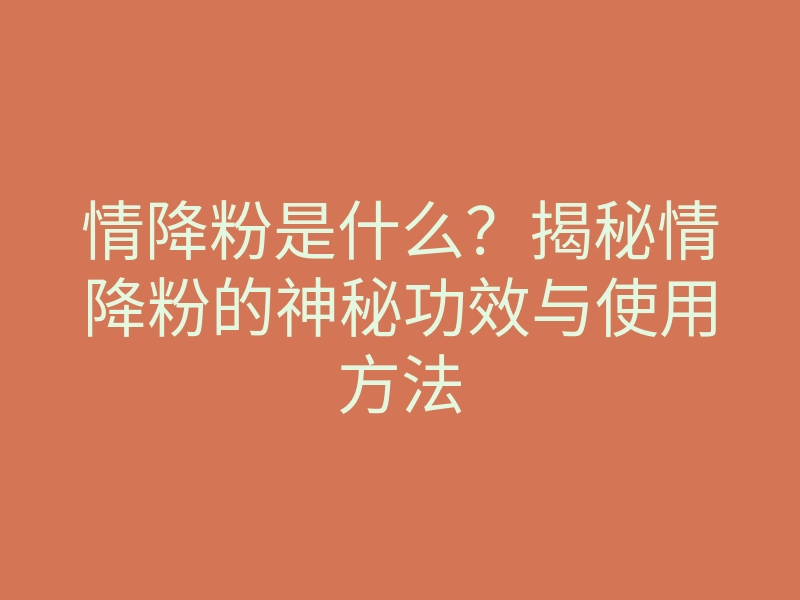 情降粉是什么?揭秘情降粉的神秘功效与使用方法