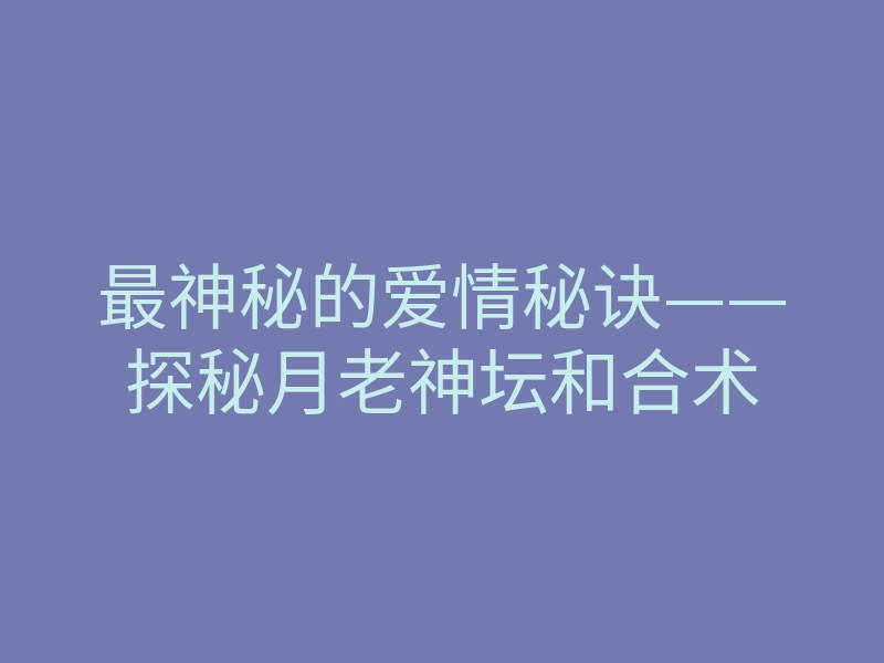 最神秘的爱情秘诀——探秘月老神坛和合术