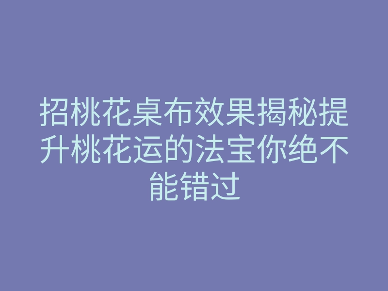 招桃花桌布效果揭秘提升桃花运的法宝你绝不能错过