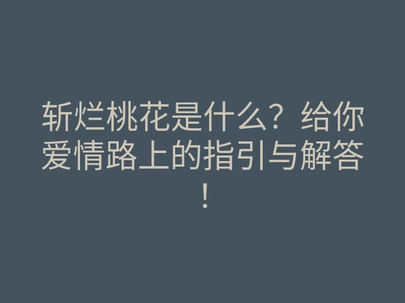 斩烂桃花是什么?给你爱情路上的指引与解答!