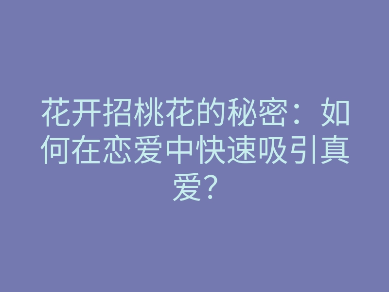 花开招桃花的秘密:如何在恋爱中快速吸引真爱?