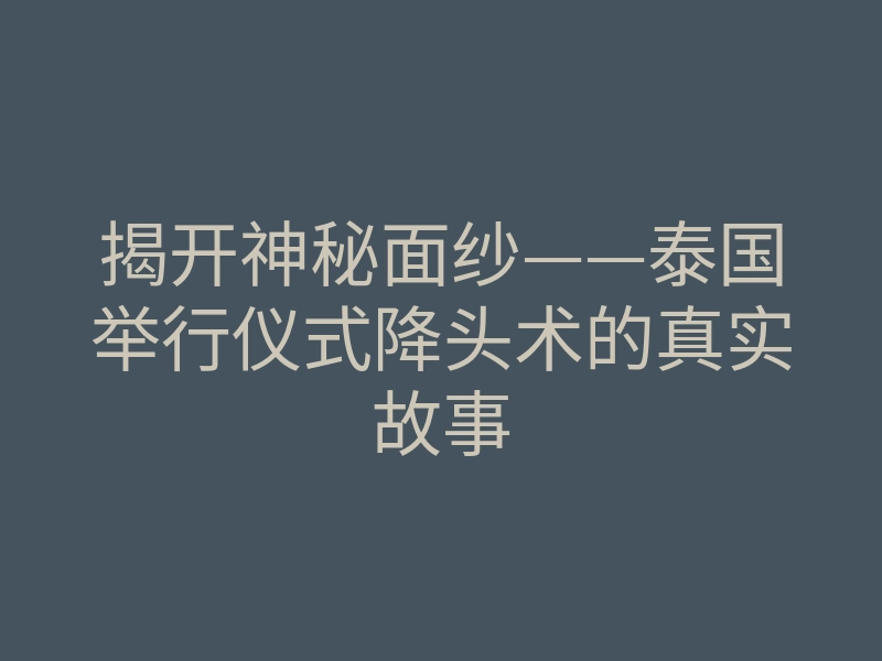 揭开神秘面纱——泰国举行仪式降头术的真实故事