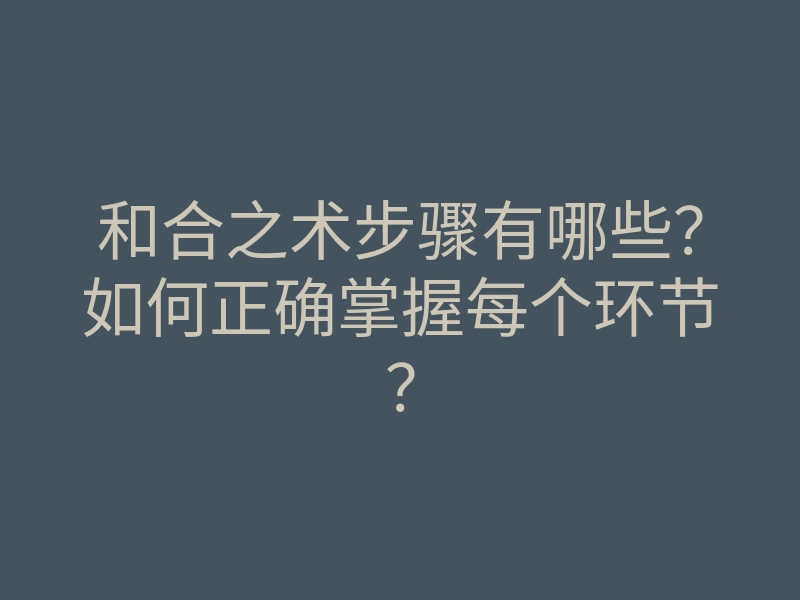 和合之术步骤有哪些?如何正确掌握每个环节?