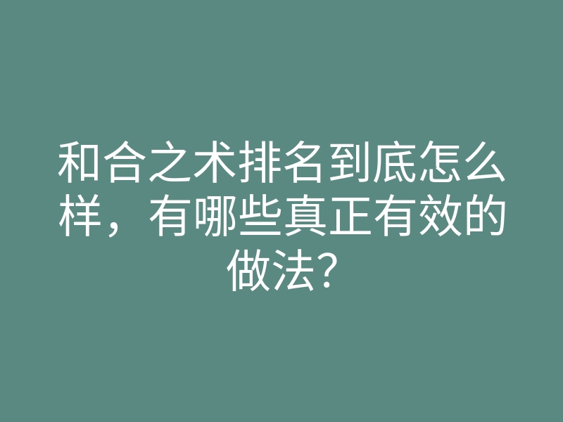 和合之术排名到底怎么样,有哪些真正有效的做法?