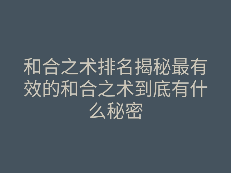 和合之术排名揭秘最有效的和合之术到底有什么秘密