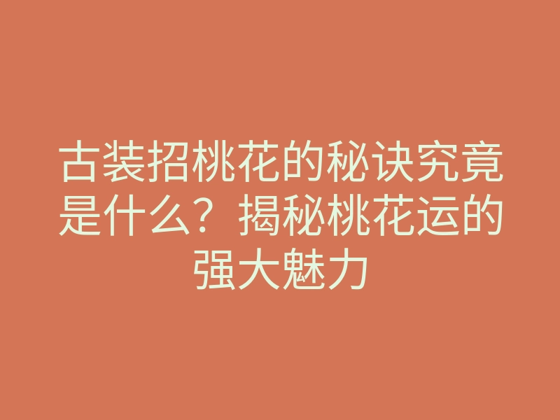 古装招桃花的秘诀究竟是什么?揭秘桃花运的强大魅力